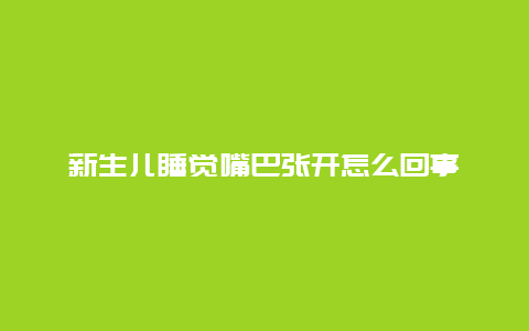 新生儿睡觉嘴巴张开怎么回事