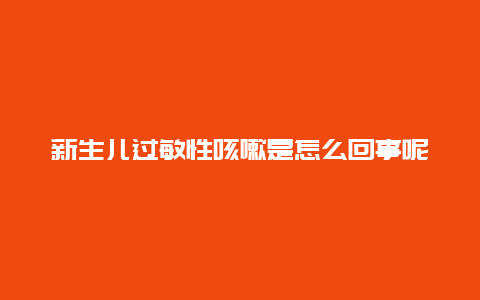 新生儿过敏性咳嗽是怎么回事呢