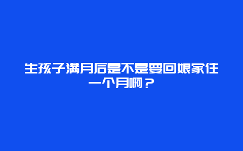 生孩子满月后是不是要回娘家住一个月啊？