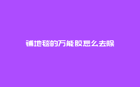 铺地毯的万能胶怎么去除