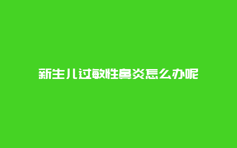 新生儿过敏性鼻炎怎么办呢