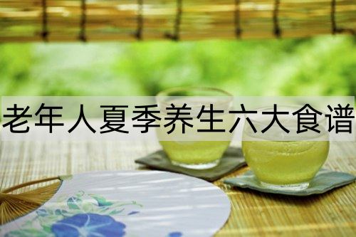 老年人夏季养生六大食谱_http://www.365jiazheng.com_健康护理_第1张