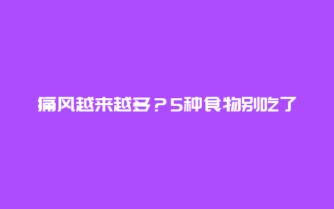 痛风越来越多？5种食物别吃了