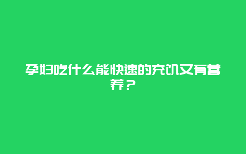 孕妇吃什么能快速的充饥又有营养？