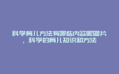 科学育儿方法有哪些内容呢图片，科学的育儿知识和方法