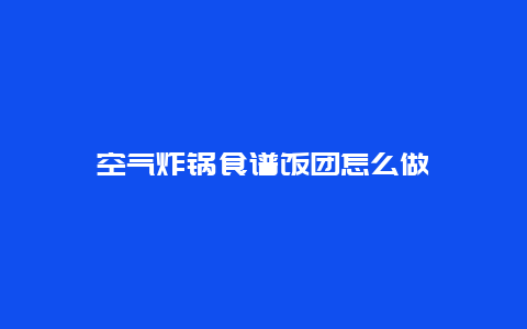 空气炸锅食谱饭团怎么做