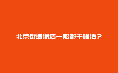 北京街道保洁一般都干啥活？