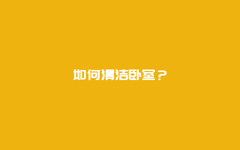 如何清洁卧室？_http://www.365jiazheng.com_保洁卫生_第1张