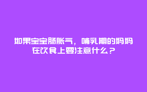 如果宝宝肠胀气，哺乳期的妈妈在饮食上要注意什么？