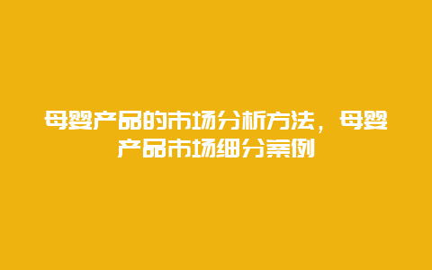 母婴产品的市场分析方法，母婴产品市场细分案例