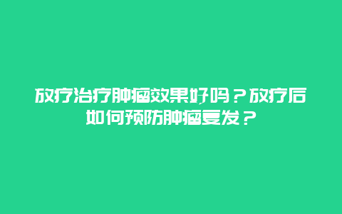 放疗治疗肿瘤效果好吗？放疗后如何预防肿瘤复发？