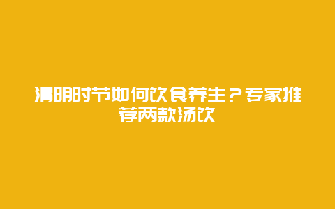 清明时节如何饮食养生？专家推荐两款汤饮