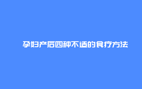 ​孕妇产后四种不适的食疗方法