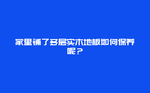 家里铺了多层实木地板如何保养呢？