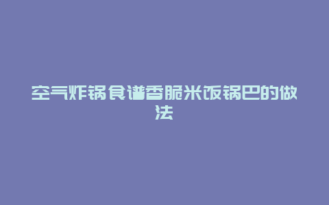 空气炸锅食谱香脆米饭锅巴的做法