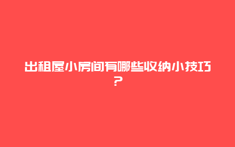 出租屋小房间有哪些收纳小技巧？