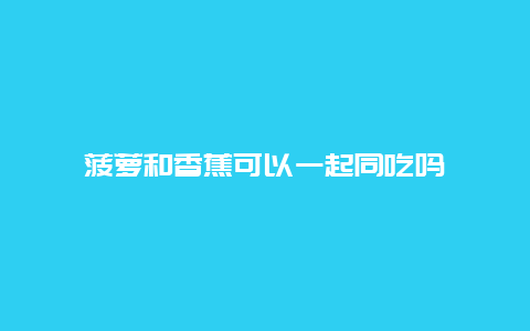 菠萝和香蕉可以一起同吃吗