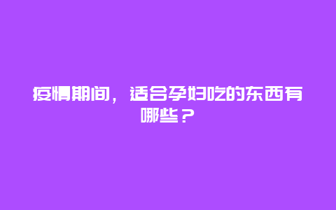 疫情期间，适合孕妇吃的东西有哪些？