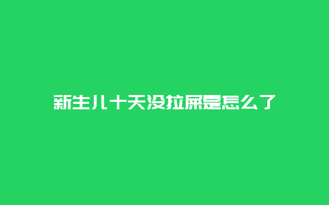 新生儿十天没拉屎是怎么了