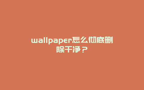 wallpaper怎么彻底删除干净？