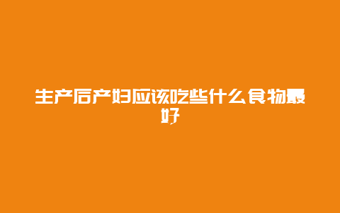 生产后产妇应该吃些什么食物最好