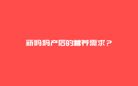 新妈妈产后的营养需求？