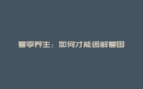 春季养生：如何才能缓解春困_http://www.365jiazheng.com_健康护理_第1张