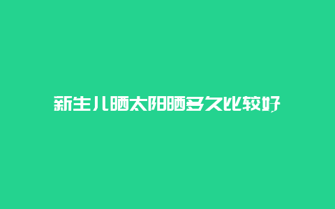 新生儿晒太阳晒多久比较好