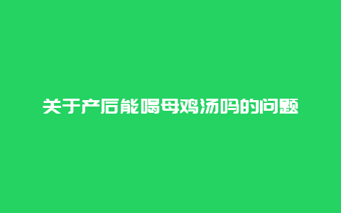 关于产后能喝母鸡汤吗的问题