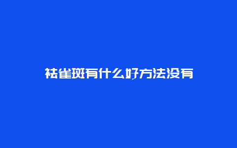 祛雀斑有什么好方法没有