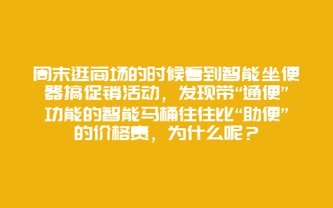 周末逛商场的时候看到智能坐便器搞促销活动，发现带“通便”功能的智能马桶往往比“助便”的价格贵，为什么呢？