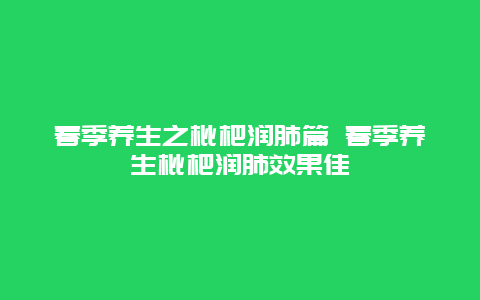 春季养生之枇杷润肺篇 春季养生枇杷润肺效果佳_http://www.365jiazheng.com_健康护理_第1张