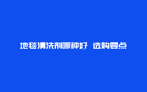 地毯清洗剂哪种好 选购要点