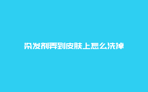 染发剂弄到皮肤上怎么洗掉