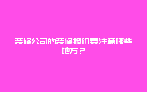 装修公司的装修报价要注意哪些地方？