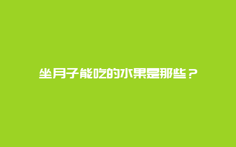 坐月子能吃的水果是那些？