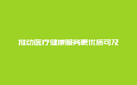 推动医疗健康服务更优质可及