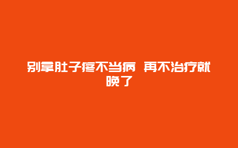 别拿肚子疼不当病 再不治疗就晚了