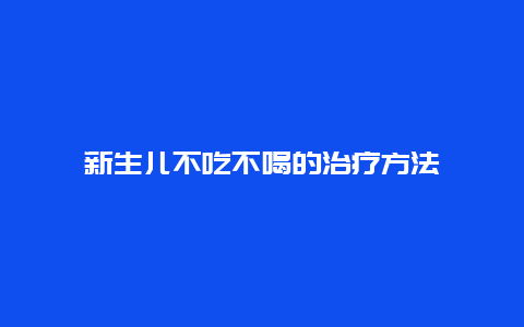 新生儿不吃不喝的治疗方法