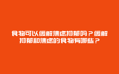 食物可以缓解焦虑抑郁吗？缓解抑郁和焦虑的食物有哪些？