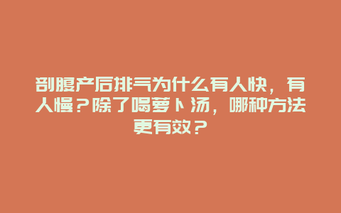 剖腹产后排气为什么有人快，有人慢？除了喝萝卜汤，哪种方法更有效？