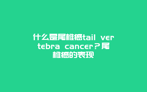 什么是尾椎癌tail vertebra cancer？尾椎癌的表现