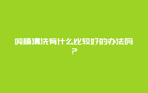 吨桶清洗有什么比较好的办法吗？