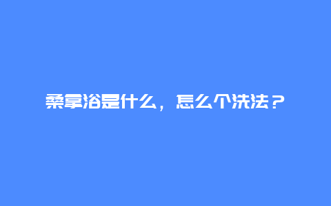 桑拿浴是什么，怎么个洗法？