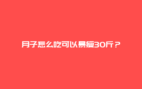 月子怎么吃可以暴瘦30斤？