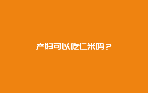 产妇可以吃仁米吗？