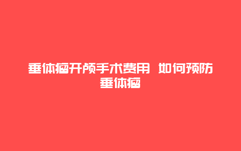 垂体瘤开颅手术费用 如何预防垂体瘤