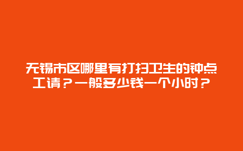 无锡市区哪里有打扫卫生的钟点工请？一般多少钱一个小时？