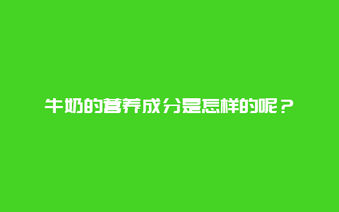 牛奶的营养成分是怎样的呢？