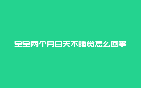 宝宝两个月白天不睡觉怎么回事